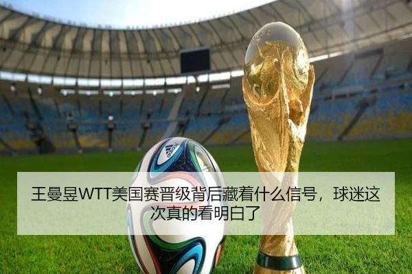 王曼昱WTT美国赛晋级背后藏着什么信号，球迷这次真的看明白了 | yingjiatiyu